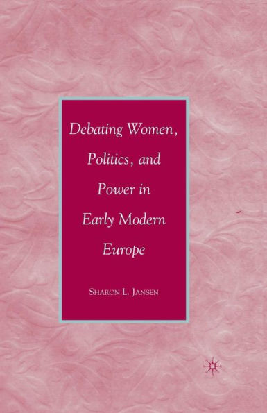 Debating Women, Politics, and Power Early Modern Europe
