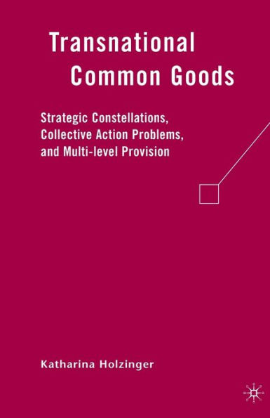 Transnational Common Goods: Strategic Constellations, Collective Action Problems, and Multi-level Provision