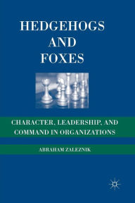 Title: Hedgehogs and Foxes: Character, Leadership, and Command in Organizations, Author: A. Zaleznik