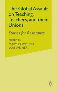 Title: The Global Assault on Teaching, Teachers, and their Unions: Stories for Resistance, Author: L. Weiner