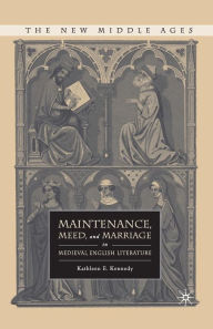 Title: Maintenance, Meed, and Marriage in Medieval English Literature, Author: K. Kennedy