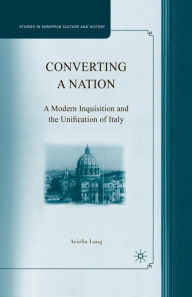Title: Converting a Nation: A Modern Inquisition and the Unification of Italy, Author: A. Lang