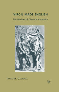 Title: Virgil Made English: The Decline of Classical Authority, Author: T. Caldwell