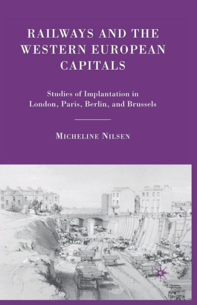 Railways and the Western European Capitals: Studies of Implantation London, Paris, Berlin, Brussels