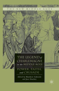 Title: The Legend of Charlemagne in the Middle Ages: Power, Faith, and Crusade, Author: M. Gabriele