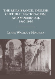 Title: The Renaissance, English Cultural Nationalism, and Modernism, 1860-1920, Author: L. Hinojosa