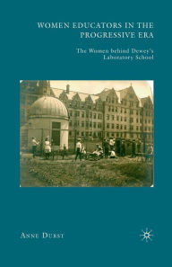 Title: Women Educators in the Progressive Era: The Women behind Dewey's Laboratory School, Author: A. Durst