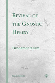 Title: Revival of the Gnostic Heresy: Fundamentalism, Author: J. Morris