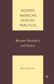 Title: Modern American Reading Practices: Between Aesthetics and History, Author: P. Goldstein