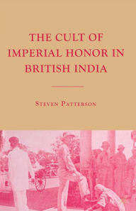 Title: The Cult of Imperial Honor in British India, Author: S. Patterson