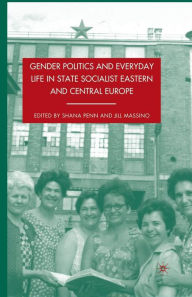 Title: Gender Politics and Everyday Life in State Socialist Eastern and Central Europe, Author: S. Penn