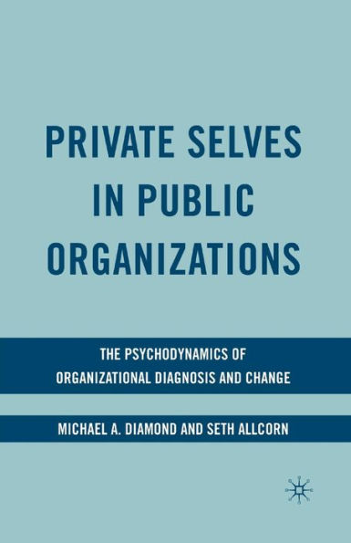 Private Selves in Public Organizations: The Psychodynamics of Organizational Diagnosis and Change