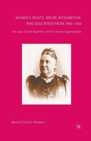 Women's Rights, Racial Integration, and Education from 1850-1920: the Case of Sarah Raymond, First Female Superintendent