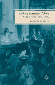 Title: Making American Culture: A Social History, 1900-1920, Author: P. Bradley