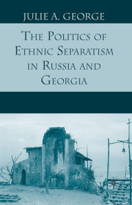 Title: The Politics of Ethnic Separatism in Russia and Georgia, Author: J. George