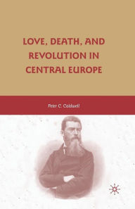 Title: Love, Death, and Revolution in Central Europe: Ludwig Feuerbach, Moses Hess, Louise Dittmar, Richard Wagner, Author: Peter C. Caldwell