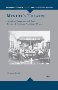 Title: Mendel's Theatre: Heredity, Eugenics, and Early Twentieth-Century American Drama, Author: T. Wolff