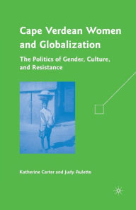 Title: Cape Verdean Women and Globalization: The Politics of Gender, Culture, and Resistance, Author: K. Carter