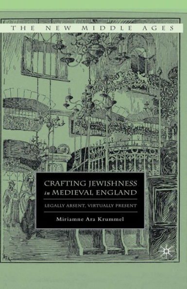 Crafting Jewishness Medieval England: Legally Absent, Virtually Present