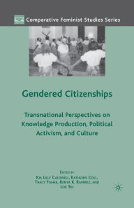 Title: Gendered Citizenships: Transnational Perspectives on Knowledge Production, Political Activism, and Culture, Author: K. Caldwell