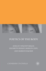 Title: Poetics of the Body: Edna St. Vincent Millay, Elizabeth Bishop, Marilyn Chin, and Marilyn Hacker, Author: C. Cucinella