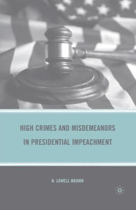 Title: High Crimes and Misdemeanors in Presidential Impeachment, Author: H. Brown