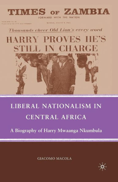 Liberal Nationalism Central Africa: A Biography of Harry Mwaanga Nkumbula