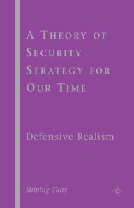 Title: A Theory of Security Strategy for Our Time: Defensive Realism, Author: S. Tang