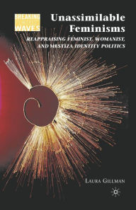 Title: Unassimilable Feminisms: Reappraising Feminist, Womanist, and Mestiza Identity Politics, Author: L. Gillman