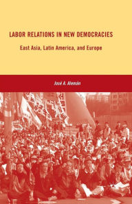 Title: Labor Relations in New Democracies: East Asia, Latin America, and Europe, Author: J. Alemán