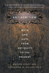 Title: Antisemitism: Myth and Hate from Antiquity to the Present, Author: F. Schweitzer