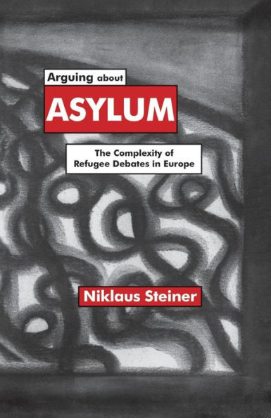 Arguing about Asylum: The Complexity of Refugee Debates Europe