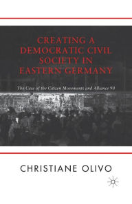 Title: Creating a Democratic Civil Society in Eastern Germany: The Case of the Citizen Movements and Alliance 90, Author: C. Olivo