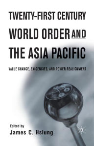 Title: Twenty-First Century World Order and the Asia Pacific: Value Change, Exigencies, and Power Realignment, Author: J. Hsiung