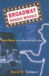 Title: Broadway Boogie Woogie: Damon Runyon and the Making of New York City Culture, Author: D Schwarz