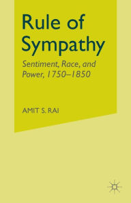 Title: Rule of Sympathy: Sentiment, Race, and Power 1750-1850, Author: A. Rai