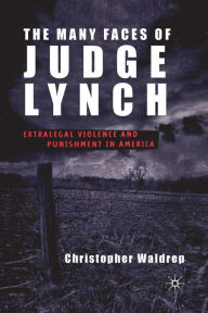 Title: The Many Faces of Judge Lynch: Extralegal Violence and Punishment in America, Author: C. Waldrep