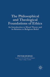 Title: The Philosophical and Theological Foundations of Ethics: An Introduction to Moral Theory and its Relation to Religious Belief, Author: P. Byrne