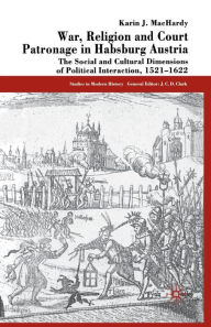 Title: War, Religion and Court Patronage in Habsburg Austria: The Social and Cultural Dimensions of Political Interaction, 1521-1622, Author: K. MacHardy