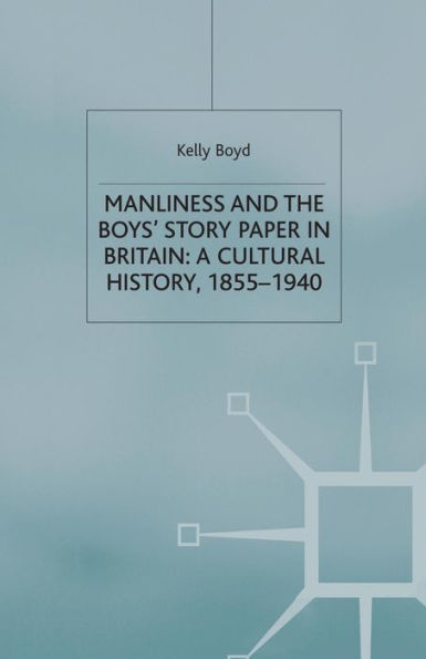 Manliness and the Boys' Story Paper in Britain: A Cultural History, 1855-1940