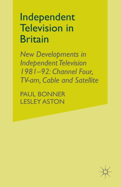 Independent Television Britain: Volume 6 New Developments 1981-92: Channel 4, TV-am, Cable and Satellite