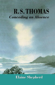 Title: R.S. Thomas: Conceding an Absence Images of God Explored, Author: E. Shepherd