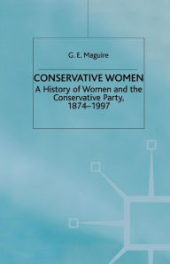 Title: Conservative Women: A History of Women and the Conservative Party, 1874-1997, Author: G. Maguire