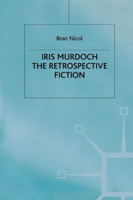 Title: Iris Murdoch: The Retrospective Fiction, Author: B. Nicol