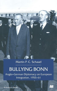 Title: Bullying Bonn: Anglo-German Diplomacy on European Integration, 1955-61, Author: M. Schaad