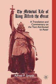 Title: The Medieval Life of King Alfred the Great: A Translation and Commentary on the Text Attributed to Asser, Author: A. Smyth