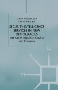 Title: Security Intelligence Services in New Democracies: The Czech Republic, Slovakia and Romania, Author: K. Williams