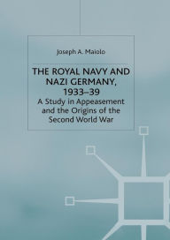 Title: The Royal Navy and Nazi Germany, 1933-39: A Study in Appeasement and the Origins of the Second World War, Author: J. Maiolo