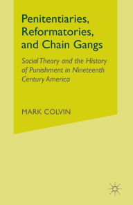Title: Penitentiaries, Reformatories, and Chain Gangs: Social Theory and the History of Punishment in Nineteenth-Century America, Author: M. Colvin