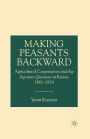 Making Peasants Backward: Agricultural Cooperatives and the Agrarian Question in Russia, 1861-1914